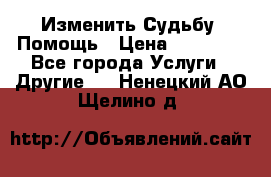 Изменить Судьбу, Помощь › Цена ­ 15 000 - Все города Услуги » Другие   . Ненецкий АО,Щелино д.